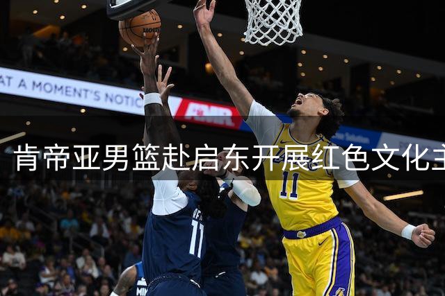 肯帝亚男篮赴启东开展红色文化主题研学